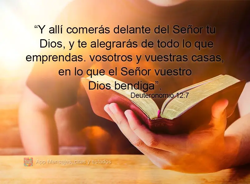 “Y allí comerás delante del Señor tu Dios, y te alegrarás de todo lo que emprendas. vosotros y vuestras casas, en lo que el Señor vuestro Dios ben...