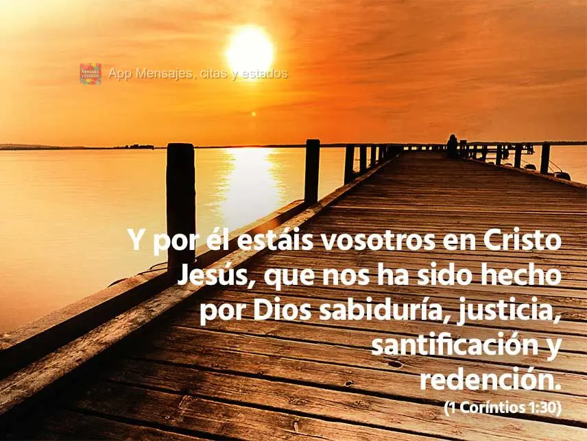 Y por él estáis vosotros en Cristo Jesús, que nos ha sido hecho por Dios sabiduría, justicia, santificación y redención. (1 Corintios 1:30)