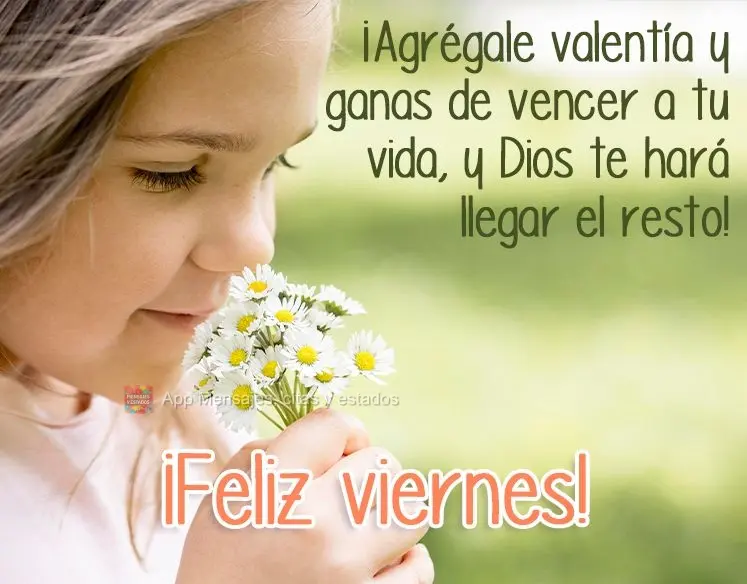 ¡Agrégale valentía y ganas de vencer a tu vida, y Dios te hará llegar el resto! ¡Feliz viernes!