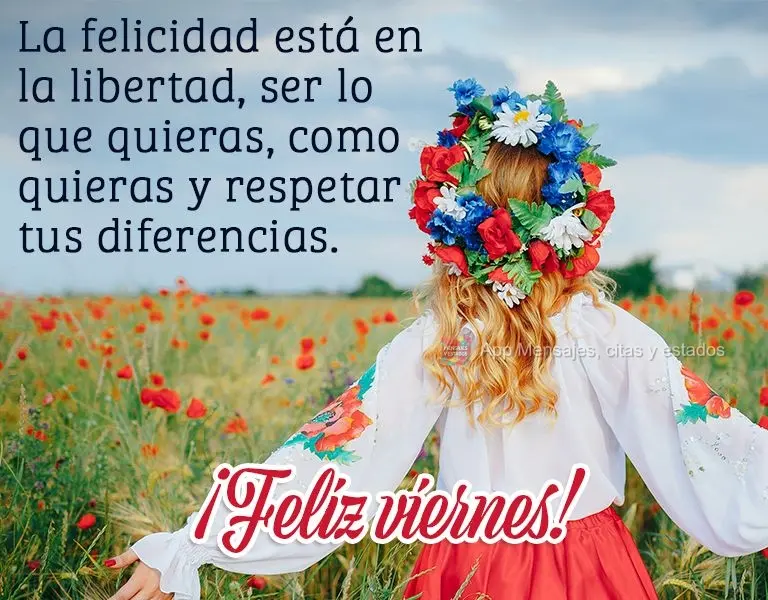 La felicidad está en la libertad, ser lo que quieras, como quieras y respetar tus diferencias. ¡Feliz viernes!