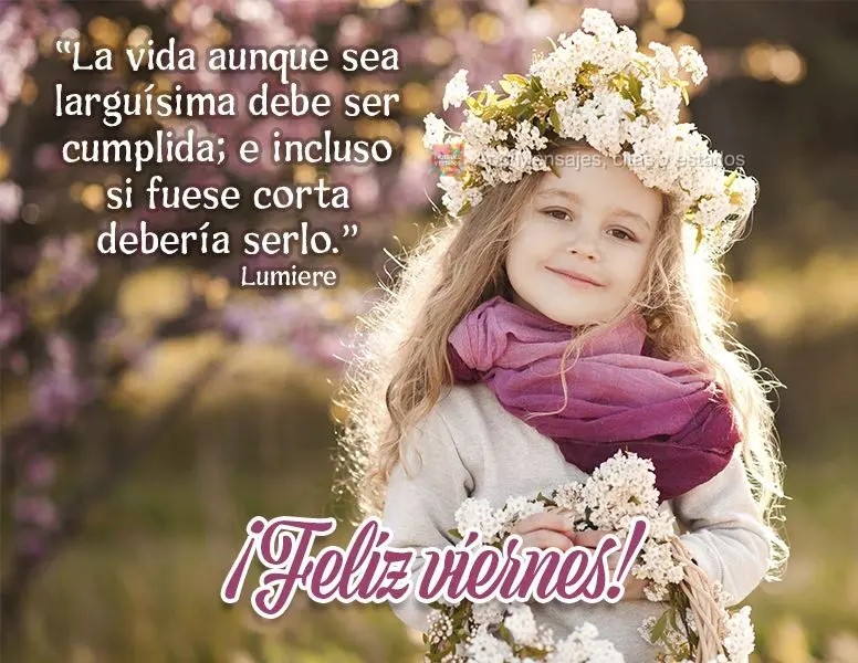 “La vida aunque sea larguísima debe ser cumplida; e incluso si fuese corta debería serlo". ¡Feliz viernes! Lumiere