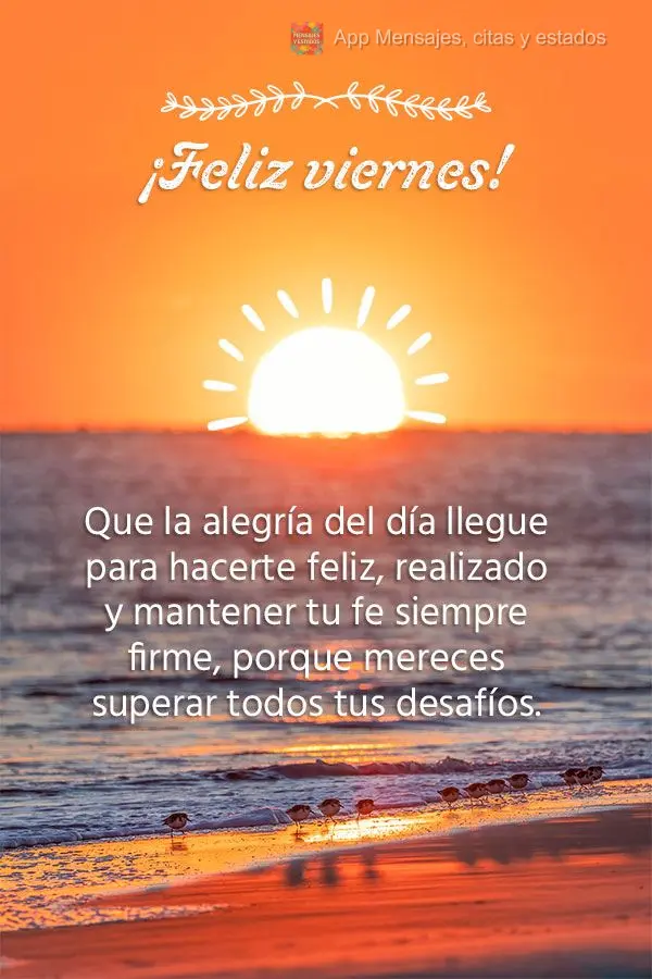 Que la alegría del día llegue para hacerte feliz, realizado y mantener tu fe siempre firme, porque mereces superar todos tus desafíos. ¡Feliz viernes...