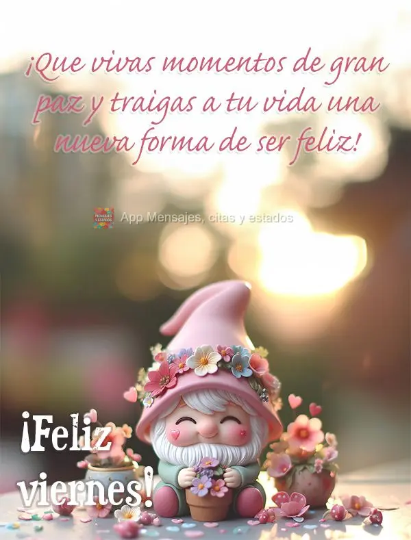 ¡Que vivas momentos de gran paz y traigas a tu vida una nueva forma de ser feliz! ¡Feliz viernes!
