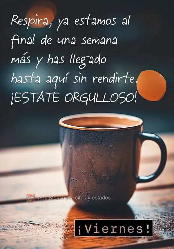 Respira, ya estamos al final de una semana más y has llegado hasta aquí sin rendirte. ¡Estate orgulloso! ¡Viernes!