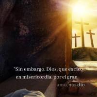 “Sin embargo, Dios, que es rico en misericordia, por el gran amor con que nos amó, nos dio vida con Cristo cuando aún estábamos muertos en pecados; ...