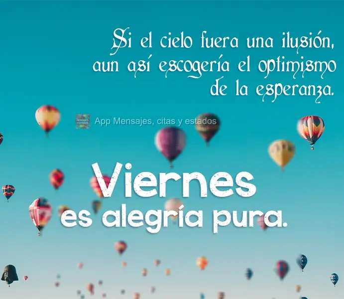 Si el cielo fuera una ilusión, aun así escogería el optimismo de la esperanza. Viernes es alegría pura.
