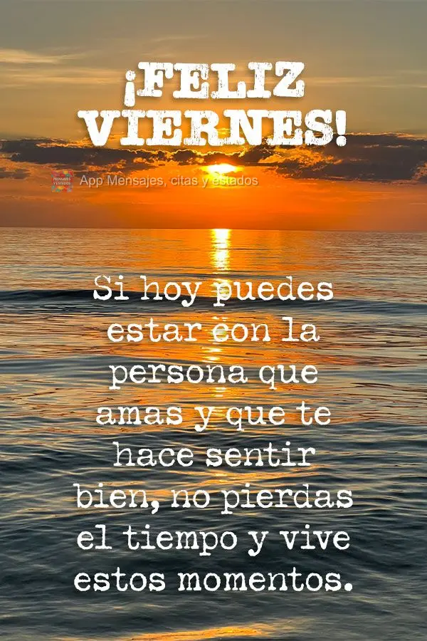 Si hoy puedes estar con la persona que amas y que te hace sentir bien, no pierdas el tiempo y vive estos momentos. ¡Feliz viernes!