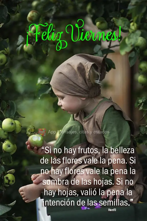 “Si no hay frutos, la belleza de las flores vale la pena. Si no hay flores vale la pena la sombra de las hojas. Si no hay hojas, valió la pena la inte...