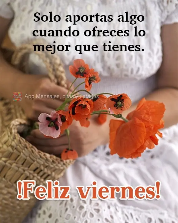 Solo aportas algo cuando ofreces lo mejor que tienes. ¡Feliz viernes!