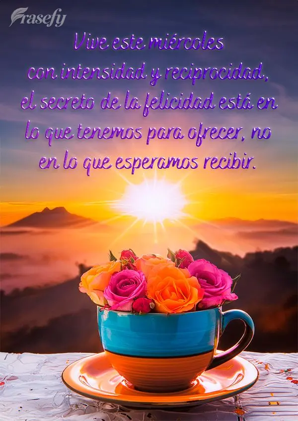 Vive este miércoles con intensidad y reciprocidad, el secreto de la felicidad está en lo que tenemos para ofrecer, no en lo que esperamos recibir.