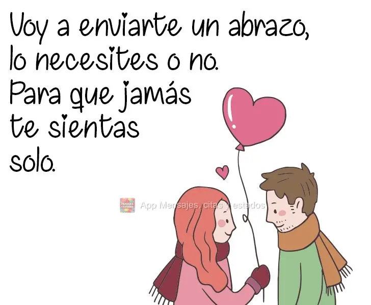 Voy a enviarte un abrazo, lo necesites o no. Para que jamás te sientas solo.