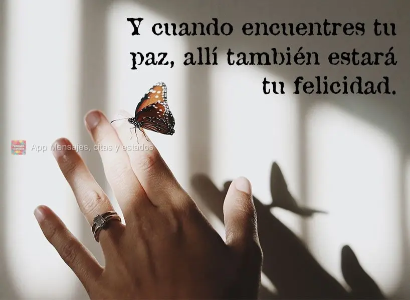 Y cuando encuentres tu paz, allí también estará tu felicidad.