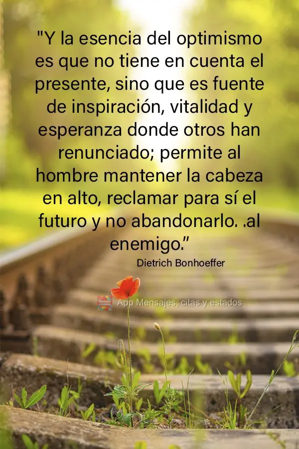 “Y la esencia del optimismo es que no tiene en cuenta el presente, sino que es fuente de inspiración, vitalidad y esperanza donde otros han renunciado...