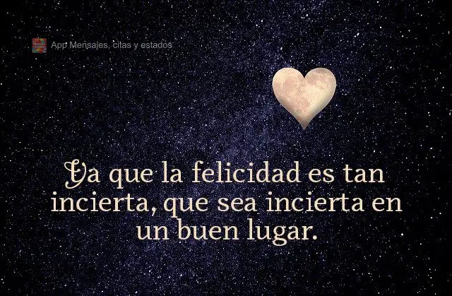 Ya que la felicidad es tan incierta, que sea incierta en un buen lugar.