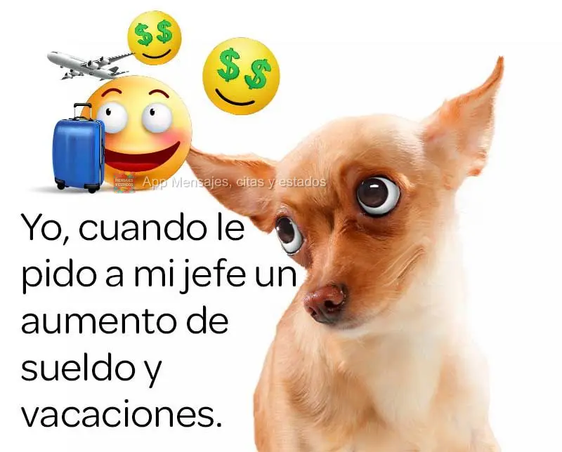 Yo, cuando le pido a mi jefe un aumento de sueldo y vacaciones.