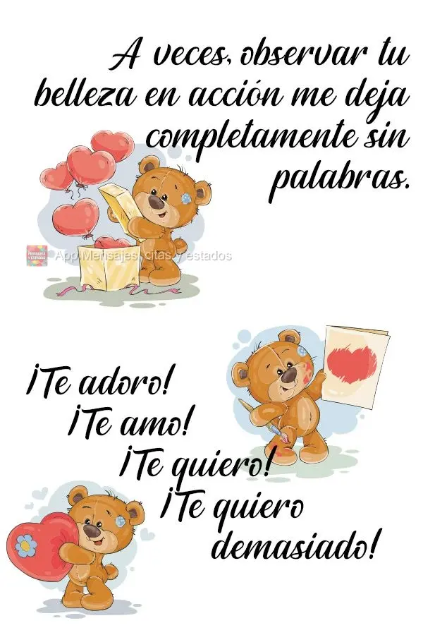 A veces, observar tu belleza en acción me deja completamente sin palabras. ¡Te adoro! ¡Te amo! ¡Te quiero! ¡Te quiero demasiado!