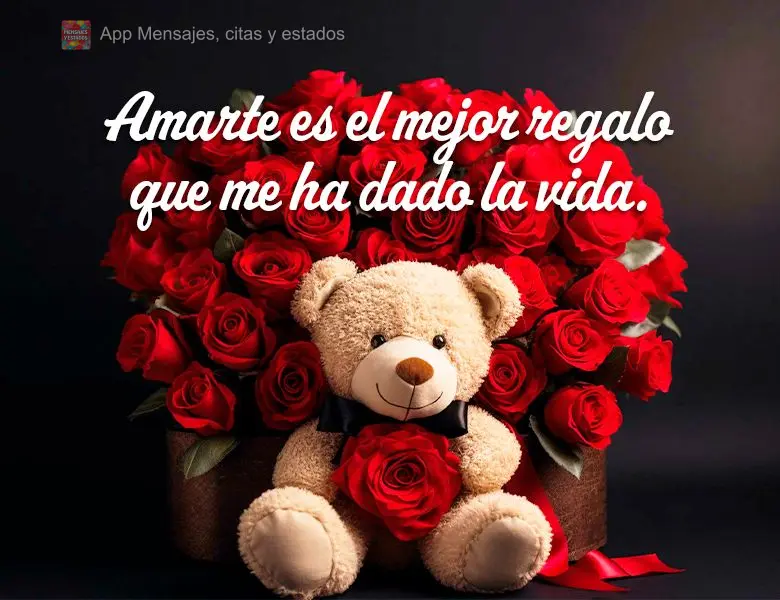 Amarte es el mejor regalo que me ha dado la vida.