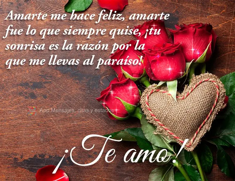 Amarte me hace feliz, amarte fue lo que siempre quise, ¡Tu sonrisa es la razón por la que me llevas al paraíso! ¡Te amo!