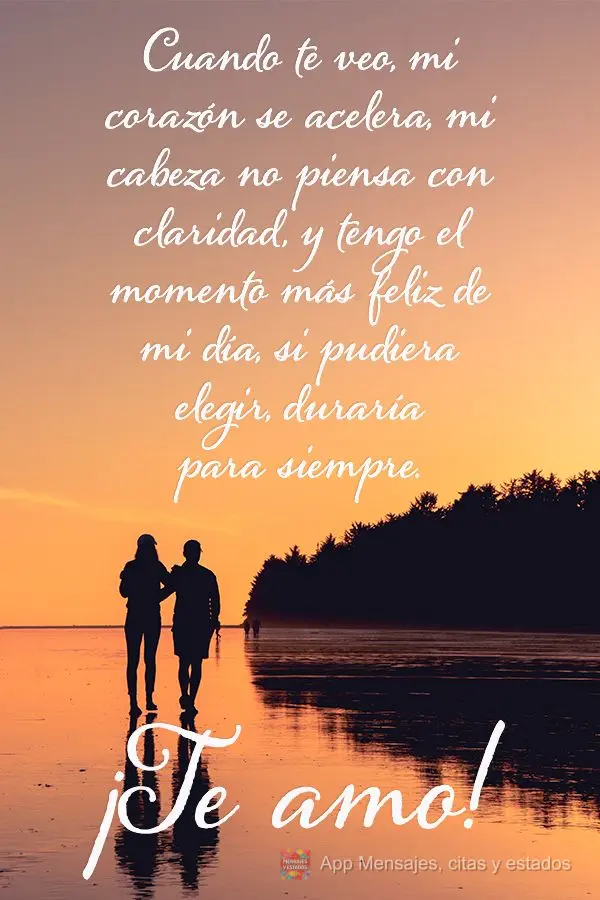 Cuando te veo, mi corazón se acelera, mi cabeza no piensa con claridad, y tengo el momento más feliz de mi día, si pudiera elegir, duraría para siemp...