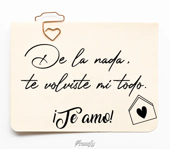 De la nada, te volviste mi todo. ¡Te amo!