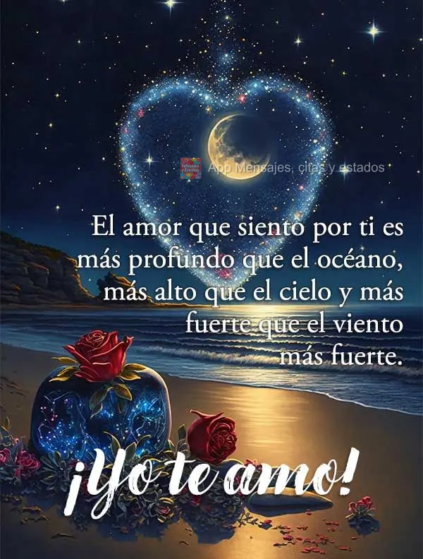 El amor que siento por ti es más profundo que el océano, más alto que el cielo y más fuerte que el viento más fuerte. ¡Yo te amo!