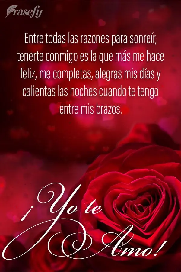 Entre todas las razones para sonreír, tenerte conmigo es la que más me hace feliz, me completas, alegras mis días y calientas las noches cuando te ten...