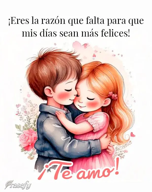 ¡Eres la razón que falta para que mis días sean más felices! ¡Te amo!