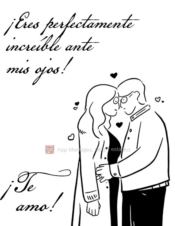 ¡Eres perfectamente increíble ante mis ojos! ¡Te amo!