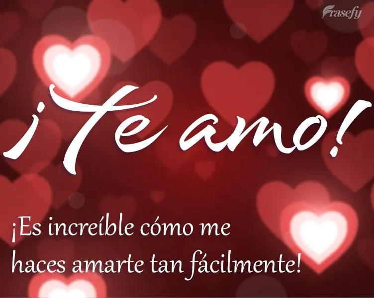 ¡Es increíble cómo me haces amarte tan fácilmente! ¡Te amo!