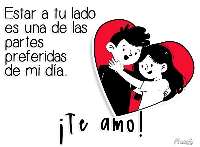 Estar a tu lado es una de las partes preferidas de mi día... ¡Te amo!