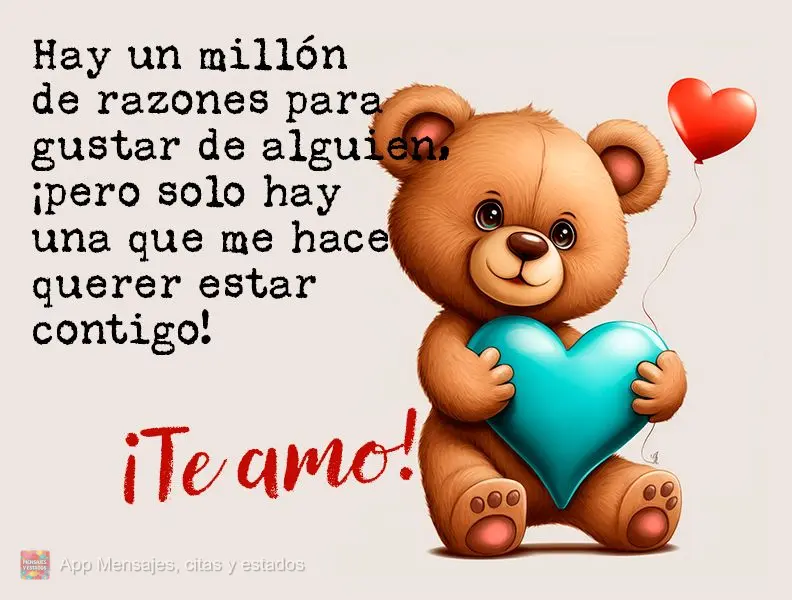 Hay un millón de razones para gustar de alguien, ¡pero solo hay una que me hace querer estar contigo! ¡Te amo!