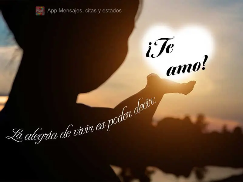 La alegría de vivir es poder decir: ¡Te amo!