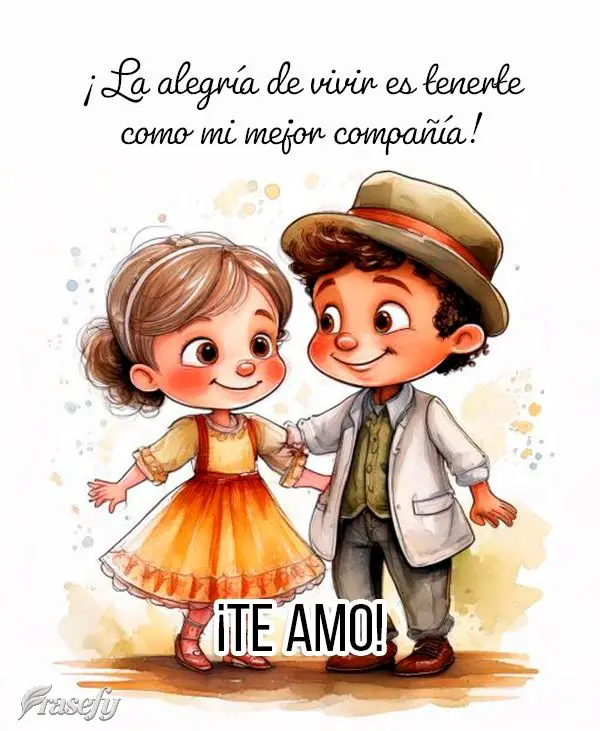 ¡La alegría de vivir es tenerte como mi mejor compañía! ¡Te amo!