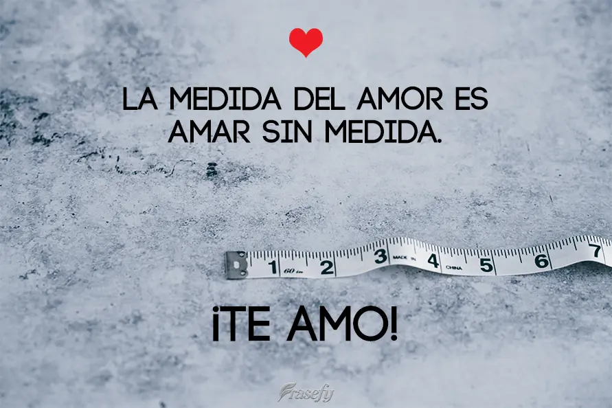 La medida del amor es amar sin medida. ¡Te amo!
