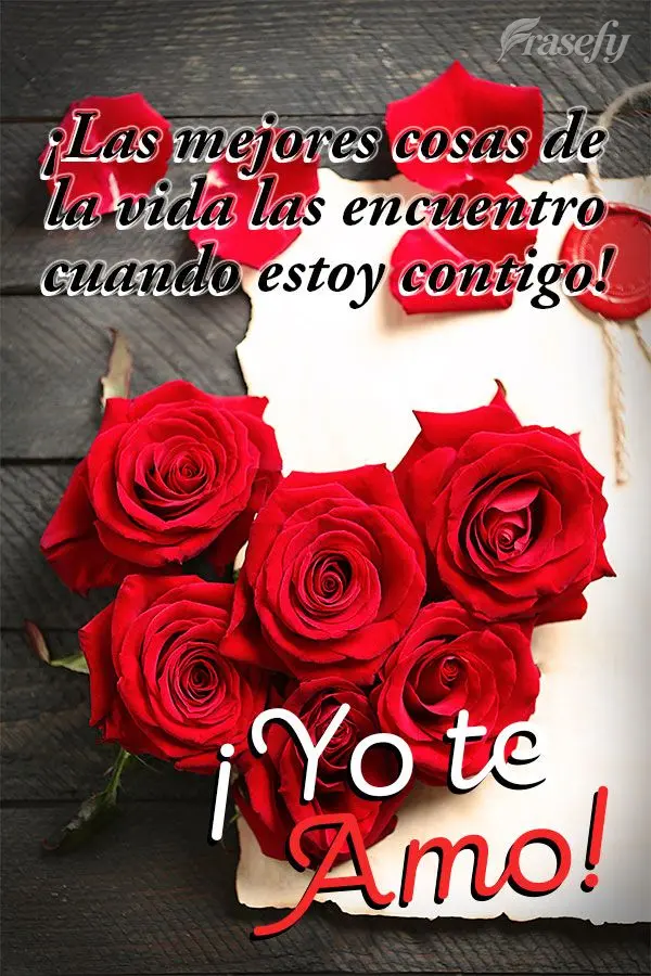 ¡Las mejores cosas de la vida las encuentro cuando estoy contigo! ¡Yo te amo!