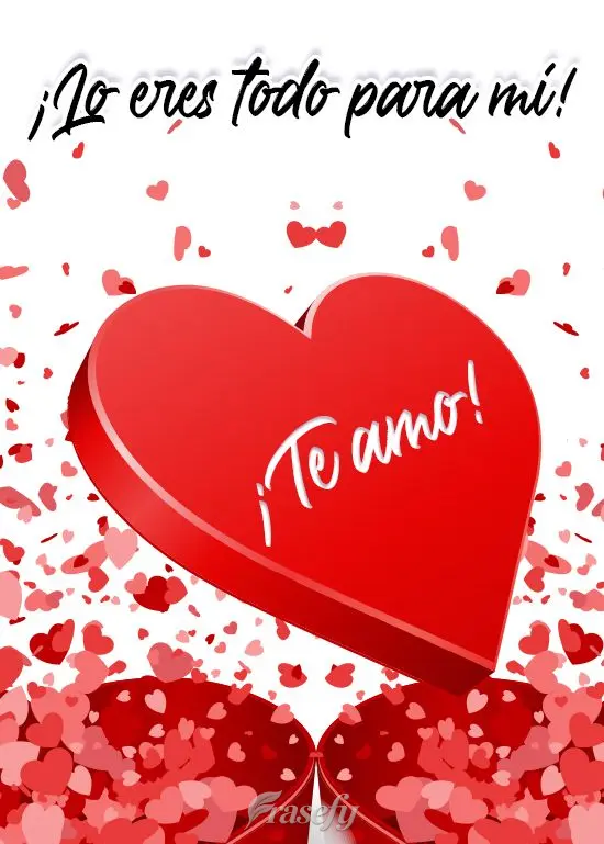 ¡Lo eres todo para mí! ¡Te amo!
