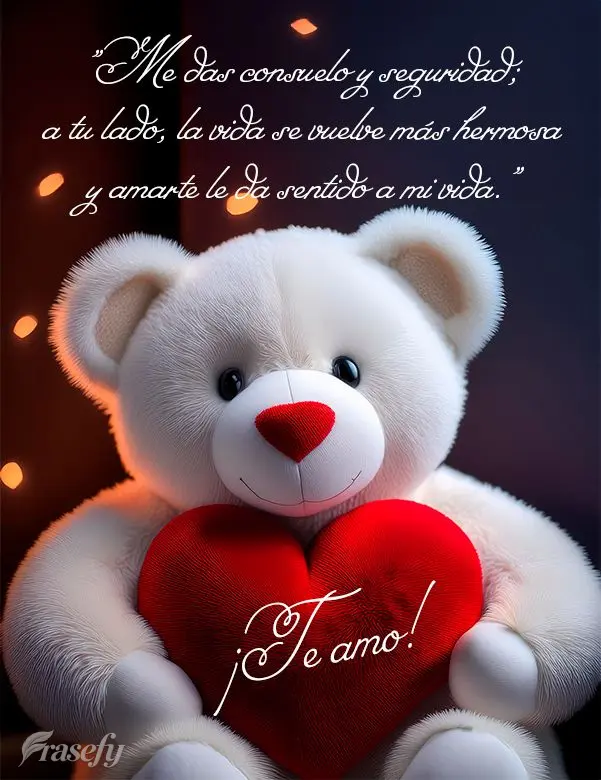 "Me das consuelo y seguridad; a tu lado, la vida se vuelve más hermosa y amarte le da sentido a mi vida." ¡Te amo!