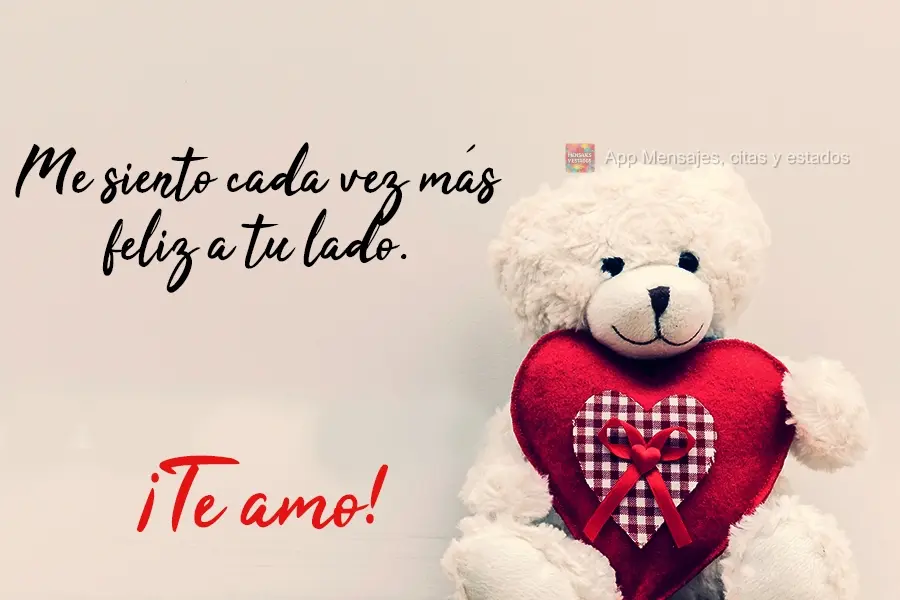 Me siento cada vez más feliz a tu lado. ¡Te amo!