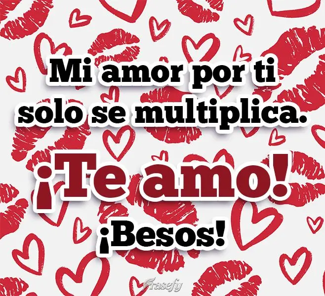 Mi amor por ti solo se multiplica. ¡Te amo! ¡Besos!