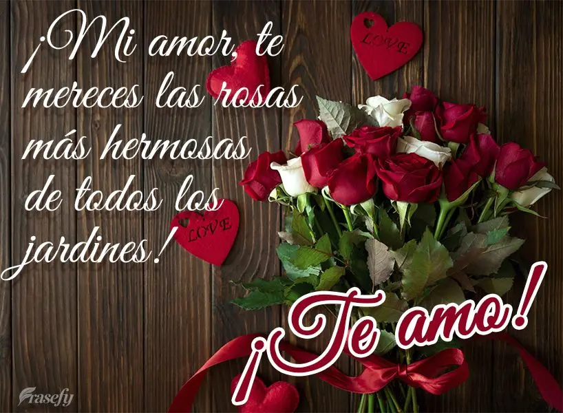 ¡Mi amor, te mereces las rosas más hermosas de todos los jardines! ¡Te  amo!