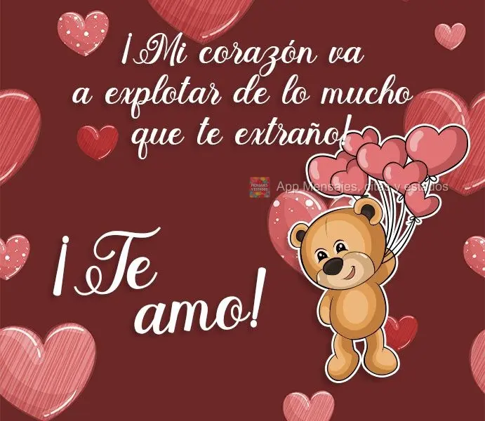 ¡Mi corazón va a explotar de lo mucho que te extraño! ¡Te amo!
