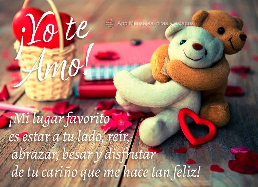 ¡Mi lugar favorito es estar a tu lado, reír, abrazar, besar y disfrutar de tu cariño que me hace tan feliz! ¡Yo te amo!