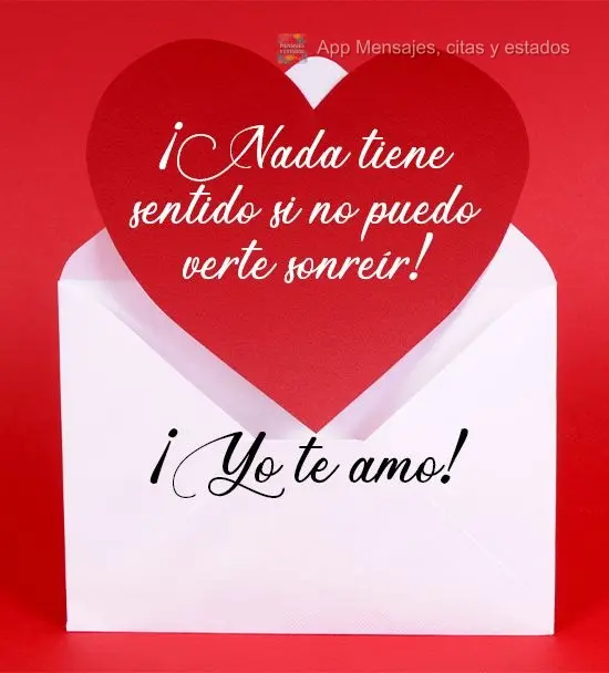 ¡Nada tiene sentido si no puedo verte sonreír! ¡Yo te amo!