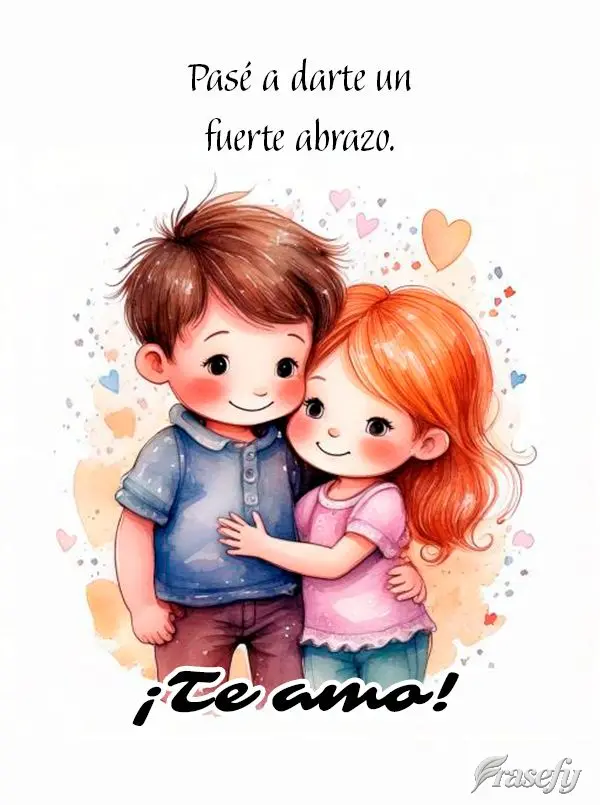 Pasé a darte un fuerte abrazo. ¡Te amo!