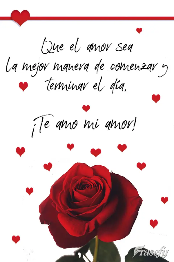 Que el amor sea la mejor manera de comenzar y terminar el día. ¡Te amo mi amor!