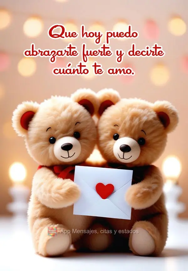 Que hoy puedo abrazarte fuerte y decirte cuánto te amo.