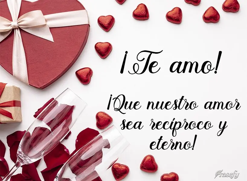 ¡Que nuestro amor sea recíproco y eterno! ¡Te amo!