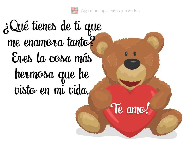 ¿Qué tienes de ti que me enamora tanto? Eres la cosa más hermosa que he visto en mi vida. ¡Te amo!