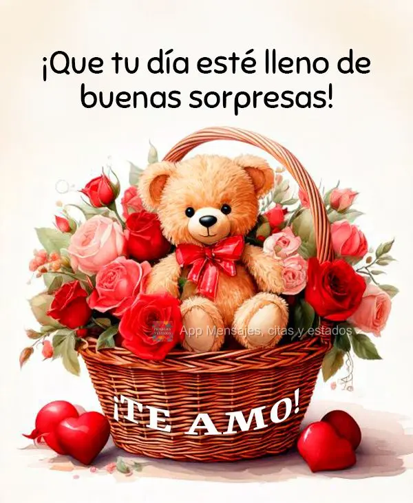 ¡Que tu día esté lleno de buenas sorpresas! ¡Te amo!