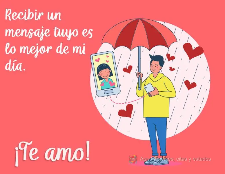 Recibir un mensaje tuyo es lo mejor de mi día. ¡Te amo!
